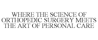 WHERE THE SCIENCE OF ORTHOPEDIC SURGERY MEETS THE ART OF PERSONAL CARE