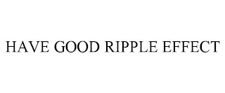 HAVE GOOD RIPPLE EFFECT