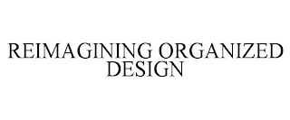 REIMAGINING ORGANIZED DESIGN