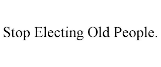 STOP ELECTING OLD PEOPLE.