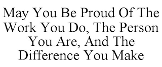 MAY YOU BE PROUD OF THE WORK YOU DO, THE PERSON YOU ARE, AND THE DIFFERENCE YOU MAKE