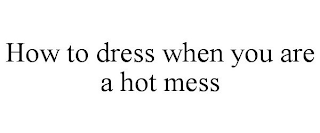 HOW TO DRESS WHEN YOU ARE A HOT MESS