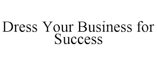 DRESS YOUR BUSINESS FOR SUCCESS