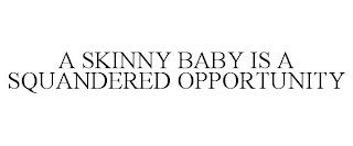 A SKINNY BABY IS A SQUANDERED OPPORTUNITY