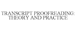 TRANSCRIPT PROOFREADING: THEORY AND PRACTICE