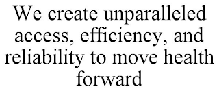 WE CREATE UNPARALLELED ACCESS, EFFICIENCY, AND RELIABILITY TO MOVE HEALTH FORWARD