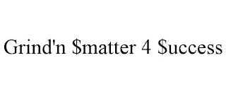 GRIND'N $MATTER 4 $UCCESS