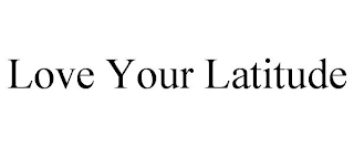 LOVE YOUR LATITUDE