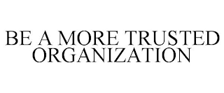 BE A MORE TRUSTED ORGANIZATION