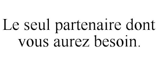 LE SEUL PARTENAIRE DONT VOUS AUREZ BESOIN.