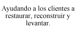 AYUDANDO A LOS CLIENTES A RESTAURAR, RECONSTRUIR Y LEVANTAR.