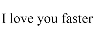 I LOVE YOU FASTER