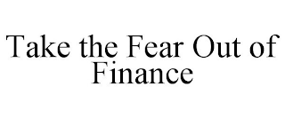 TAKE THE FEAR OUT OF FINANCE