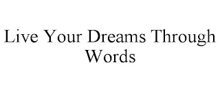 LIVE YOUR DREAMS THROUGH WORDS