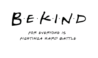 B·E·K·I·N·D FOR EVERYONE IS FIGHTING A HARD BATTLE