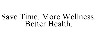 SAVE TIME. MORE WELLNESS. BETTER HEALTH.