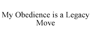 MY OBEDIENCE IS A LEGACY MOVE