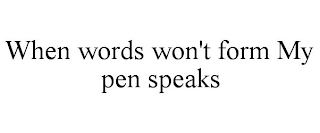 WHEN WORDS WON'T FORM MY PEN SPEAKS