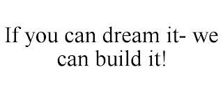 IF YOU CAN DREAM IT- WE CAN BUILD IT!