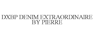 DXBP DENIM EXTRAORDINAIRE BY PIERRE