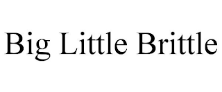 BIG LITTLE BRITTLE