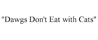 "DAWGS DON'T EAT WITH CATS"