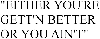 "EITHER YOU'RE GETT'N BETTER OR YOU AIN'T"