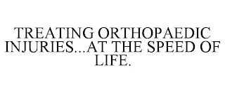 TREATING ORTHOPAEDIC INJURIES...AT THE SPEED OF LIFE.