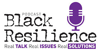 BLACK RESILIENCE PODCAST REAL TALK REAL ISSUES REAL SOLUTIONS