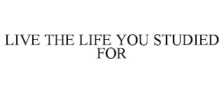 LIVE THE LIFE YOU STUDIED FOR