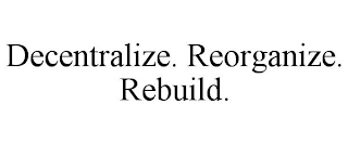 DECENTRALIZE. REORGANIZE. REBUILD.