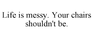 LIFE IS MESSY. YOUR CHAIRS SHOULDN'T BE.