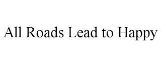 ALL ROADS LEAD TO HAPPY