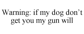 WARNING: IF MY DOG DON'T GET YOU MY GUN WILL