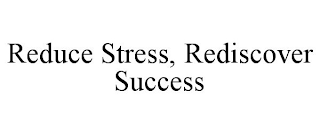 REDUCE STRESS, REDISCOVER SUCCESS