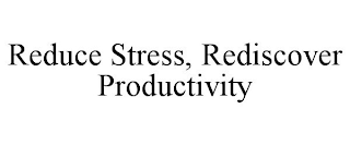 REDUCE STRESS, REDISCOVER PRODUCTIVITY