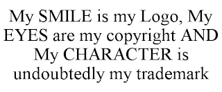 MY SMILE IS MY LOGO, MY EYES ARE MY COPYRIGHT AND MY CHARACTER IS UNDOUBTEDLY MY TRADEMARK