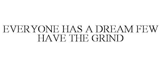 EVERYONE HAS A DREAM FEW HAVE THE GRIND