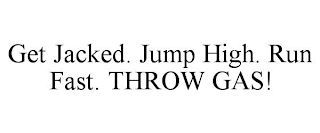 GET JACKED. JUMP HIGH. RUN FAST. THROW GAS!