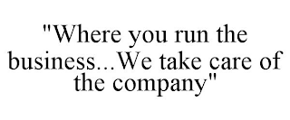 "WHERE YOU RUN THE BUSINESS...WE TAKE CARE OF THE COMPANY"