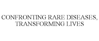 CONFRONTING RARE DISEASES, TRANSFORMING LIVES