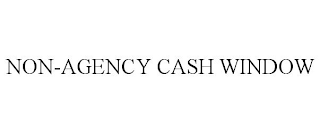 NON-AGENCY CASH WINDOW