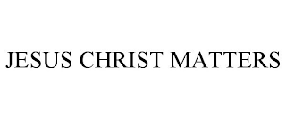 JESUS CHRIST MATTERS