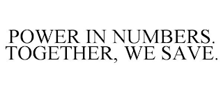 POWER IN NUMBERS. TOGETHER, WE SAVE.