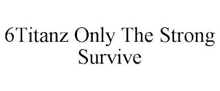 6TITANZ ONLY THE STRONG SURVIVE