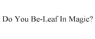 DO YOU BE-LEAF IN MAGIC?