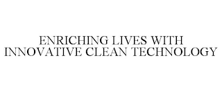 ENRICHING LIVES WITH INNOVATIVE CLEAN TECHNOLOGY