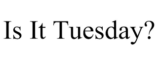 IS IT TUESDAY?