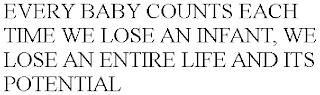 EVERY BABY COUNTS EACH TIME WE LOSE AN INFANT, WE LOSE AN ENTIRE LIFE AND ITS POTENTIAL