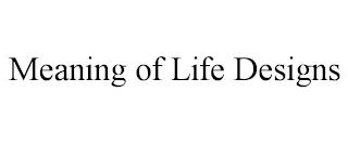 MEANING OF LIFE DESIGNS